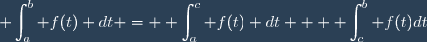 \displaystyle \int_{a}^b f(t) dt = \displaystyle \int_{a}^c f(t) dt + \displaystyle \int_{c}^b f(t)dt