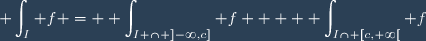 \displaystyle \int_I f = \displaystyle \int_{I \cap ]-\infty,c]} f  + \displaystyle \int_{I\cap [c,+\infty[} f