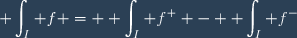 \displaystyle \int_I f = \displaystyle \int_I f^+ - \displaystyle \int_I f^-