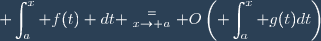 \displaystyle \int_a^x f(t) dt \stackrel{=}{_{x\to a}} O\left(\displaystyle \int_a^x g(t)dt\right)