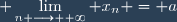 \displaystyle \lim_{n \longrightarrow +\infty} x_n = a