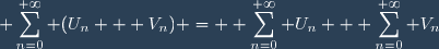 \displaystyle \sum_{n=0}^{+\infty} (U_n + V_n) = \displaystyle \sum_{n=0}^{+\infty} U_n + \sum_{n=0}^{+\infty} V_n