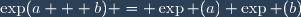 \exp(a + b) = \exp (a) \exp (b)