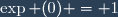 \exp (0) = 1