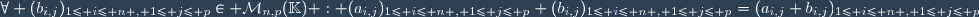 \forall (b_{i,j})_{1\leq i\leq n , 1\leq j\leq p}\in \mathcal{M}_{n,p}(\mathbb{K}) : (a_{i,j})_{1\leq i\leq n , 1\leq j\leq p}+(b_{i,j})_{1\leq i\leq n , 1\leq j\leq p}=(a_{i,j}+b_{i,j})_{1\leq i\leq n , 1\leq j\leq p}