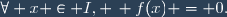 \forall x \in I, \, f(x) = 0.