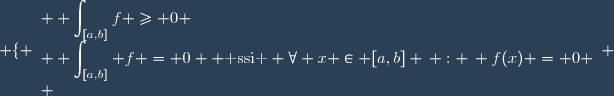 \left \lbrace \begin{array}{l} \displaystyle \int_{[a,b]}f \geq 0 \\ \displaystyle \int_{[a,b]} f = 0  \text{ ssi } \forall x \in [a,b] \, : \, f(x) = 0 \\ \end{array} \right.