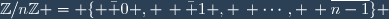 \mathbb{Z}/n\mathbb{Z} = \lbrace \bar 0 , \, \bar 1 , \, \cdots, \, \overline{n-1}\rbrace 