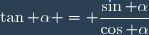 \tan \alpha = \dfrac{\sin \alpha}{\cos \alpha}