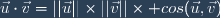 \vec{u}\cdot\vec{v}=||\vec{u}||\times||\vec{v}||\times cos(\vec{u},\vec{v})