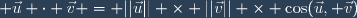  \vec{u} \cdot \vec{v} = ||\vec{u}|| \times ||\vec{v}|| \times \cos(\vec{u}, \vec{v})