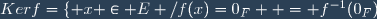 Kerf=\lbrace x \in E /f(x)=0_F } = f^{-1}(0_F)