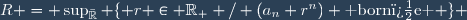 R = \sup_{\bar{\mathbb{R}}} \lbrace r \in \mathbb{R}_+ / (a_n r^n) \text{ born�e } \rbrace 
