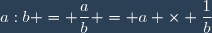 a:b = \dfrac{a}{b} = a \times \dfrac{1}{b}