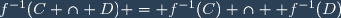 f^{-1}(C \cap D) = f^{-1}(C) \cap  f^{-1}(D)