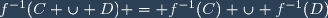 f^{-1}(C \cup D) = f^{-1}(C) \cup f^{-1}(D)
