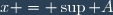 x = \sup A