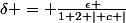 $$\delta = \frac{\epsilon }{1+2 \mid c \mid}