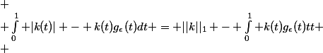 $$
 \\ \int_{0}^1 |k(t)| - k(t)g_\epsilon(t)dt = ||k||_1 - \int_{0}^1 k(t)g_{\epsilon}(t)dt
 \\ $$