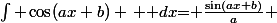 $\int \cos(ax+b) \, \mathrm dx$= $\frac{\sin(ax+b)}{a}$ 
