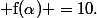 \alpha \in [4~;~7]&nbsp;&nbsp;$ telle que&nbsp;&nbsp;$ f(\alpha) =10.