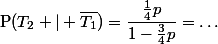$P$(T_2 | \bar{T_1})=\dfrac{\frac14p}{1-\frac34p}=\ldots