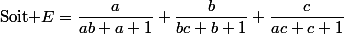 $Soit $E=\dfrac{a}{ab+a+1}+\dfrac{b}{bc+b+1}+\dfrac{c}{ac+c+1}