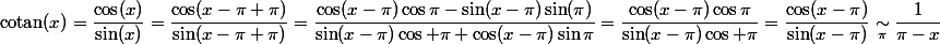 $cotan$(x)=\dfrac{\cos(x)}{\sin(x)}=\dfrac{\cos(x-\pi+\pi)}{\sin(x-\pi+\pi)}=\dfrac{\cos(x-\pi)\cos\pi-\sin(x-\pi)\sin(\pi)}{\sin(x-\pi)\cos \pi+\cos(x-\pi)\sin\pi}=\dfrac{\cos(x-\pi)\cos\pi}{\sin(x-\pi)\cos \pi}=\dfrac{\cos(x-\pi)}{\sin(x-\pi)}\underset{\pi}{\sim}\dfrac{1}{\pi-x}