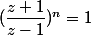(\dfrac{z+1}{z-1})^n=1