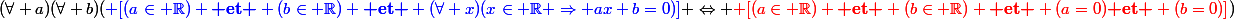 (\forall a)(\forall b)({\blue [(a\in \R) \textbf{ et } (b\in \R) \textbf{ et } (\forall x)(x\in \R \Rightarrow ax+b=0)]} \Leftrightarrow {\red [(a\in \R) \textbf{ et } (b\in \R) \textbf{ et } (a=0)\textbf{ et } (b=0)]})