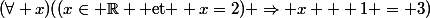 (\forall x)((x\in \R \text{ et } x=2) \Rightarrow x + 1 = 3)