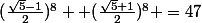 (\frac{\sqrt{5}-1}{2})^8 +(\frac{\sqrt{5}+1}{2})^8 =47