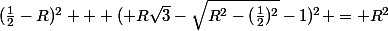(\frac{1}{2}-R)^2 + ( R\sqrt{3}-\sqrt{R^2-(\frac{1}{2})^2}-1)^2 = R^2
