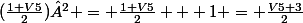 (\frac{1+V5}{2})² = \frac{1+V5}{2} + 1 = \frac{V5+3}{2}