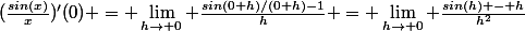 (\frac{sin(x)}{x})'(0) = \lim_{h\to 0} \frac{sin(0+h)/(0+h)-1}{h} = \lim_{h\to 0} \frac{sin(h) - h}{h^2}