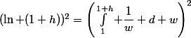 (\ln (1+h))^{2}=\left(\int_{1}^{1+h} \dfrac{1}{w} d w\right)^{2}