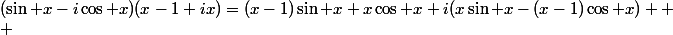 (\sin x-i\cos x)(x-1+ix)=(x-1)\sin x+x\cos x+i(x\sin x-(x-1)\cos x) 
 \\ 