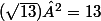 (\sqrt{13})²=13