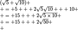 (\sqrt{5}+\sqrt{10})
 \\ = 5 + 2\sqrt{5}\sqrt{10} + 10
 \\ = 15 + 2\sqrt{5\times10}
 \\ = 15 + 2\sqrt{50}
 \\ 