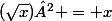 (\sqrt{x})² = x