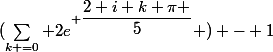 (\sum_{k =0} 2e^{ \dfrac{2 i k \pi }{5}} ) - 1