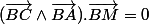 (\vec{BC}\wedge\vec{BA}).\vec{BM}=0