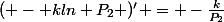 ( - kln P_2 )' = -\frac{k}{P_2}