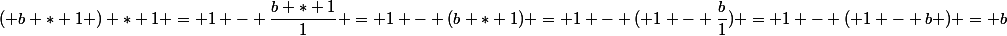 ( b * 1 ) * 1 = 1 - \dfrac{b * 1}{1} = 1 - (b * 1) = 1 - ( 1 - \dfrac{b}{1}) = 1 - ( 1 - b ) = b