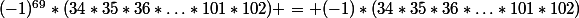 (-1)^{69}*(34*35*36*\dotsc*101*102) = (-1)*(34*35*36*\dotsc*101*102)