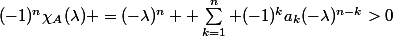 (-1)^n\chi_A(\lambda) =(-\lambda)^n +\sum_{k=1}^n (-1)^ka_k(-\lambda)^{n-k}>0