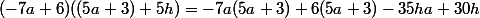 (-7a+6)((5a+3)+5h)=-7a(5a+3)+6(5a+3)-35ha+30h