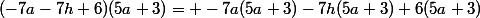 (-7a-7h+6)(5a+3)= -7a(5a+3)-7h(5a+3)+6(5a+3)