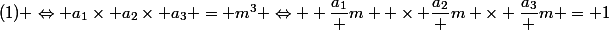 (1) \Leftrightarrow a_1\times a_2\times a_3 = m^3 \Leftrightarrow  \dfrac{a_1} {m}  \times \dfrac{a_2} {m} \times \dfrac{a_3} {m} = 1