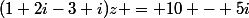 (1+2i-3+i)z = 10 - 5i